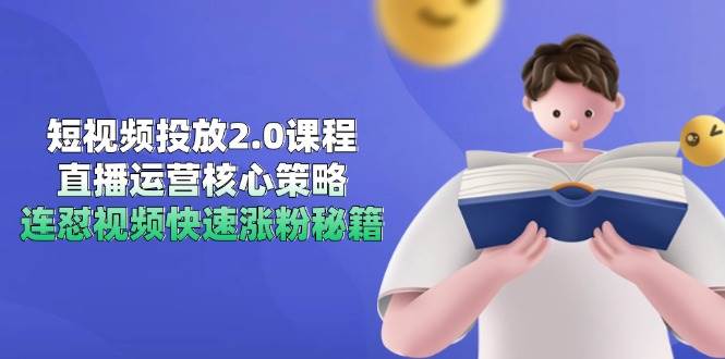 （14980期）短视频投放2.0课程，直播运营核心策略，连怼视频快速涨粉秘籍网创项目-知识付费-在线课程-自媒体创业-网络副业-优利资源优利资源网
