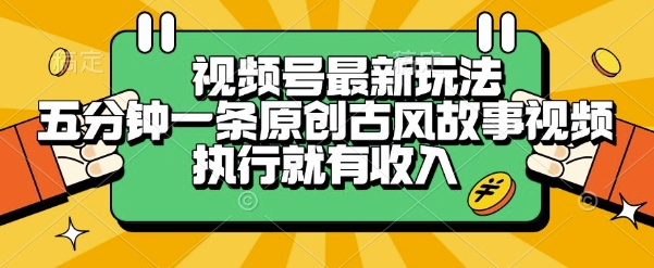 视频号最新玩法，五分钟一条原创古风故事类视频执行就有收入【揭秘】网创项目-知识付费-在线课程-自媒体创业-网络副业-优利资源优利资源网