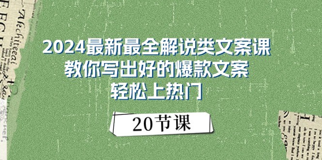 2024最新最全解说类文案课：教你写出好的爆款文案，轻松上热门（20节）网创项目-知识付费-在线课程-自媒体创业-网络副业-优利资源优利资源网