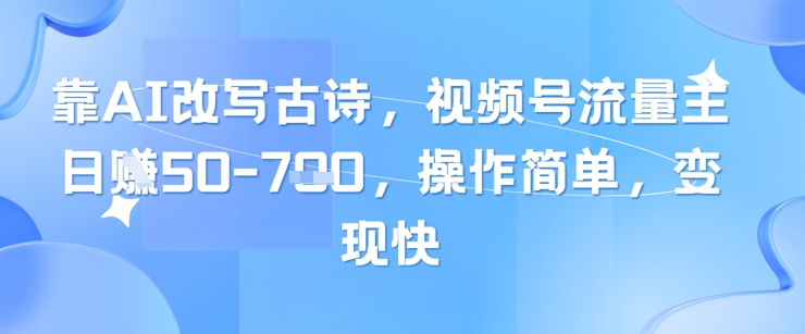 靠AI改写古诗，视频号流量主日入几张，操作简单，变现快网创项目-知识付费-在线课程-自媒体创业-网络副业-优利资源优利资源网
