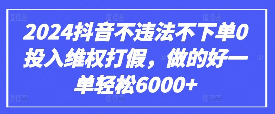2024抖音不违法不下单0投入维权打假，做的好一单轻松6000+【仅揭秘】网创项目-知识付费-在线课程-自媒体创业-网络副业-优利资源优利资源网