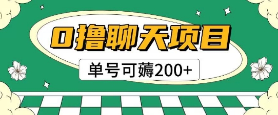 首发0撸聊天项目拆解无需实名认证单号可薅2张+网创项目-知识付费-在线课程-自媒体创业-网络副业-优利资源优利资源网