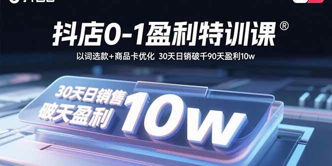 （15956期）抖店0-1盈利特训课：以词选款+商品卡优化 30天日销破千90天盈利10w网创项目-知识付费-在线课程-自媒体创业-网络副业-优利资源优利资源网