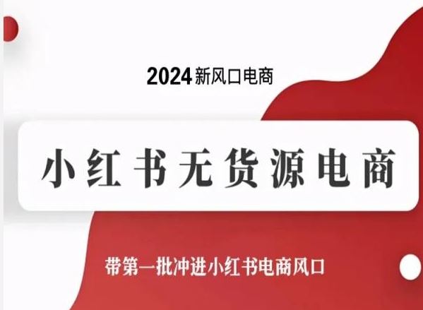 2024新风口电商，小红书无货源电商，带第一批冲进小红书电商风口网创项目-知识付费-在线课程-自媒体创业-网络副业-优利资源优利资源网