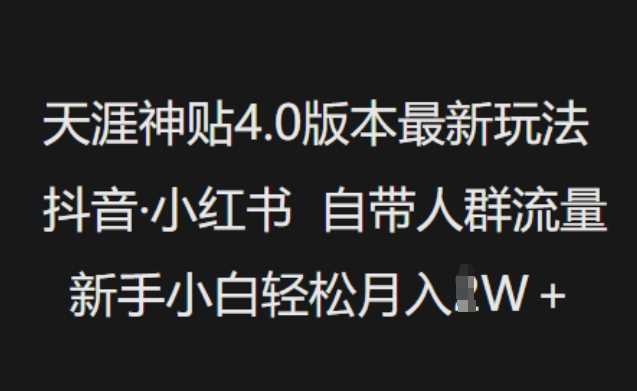 天涯神贴4.0版本最新玩法，抖音·小红书自带人群流量，新手小白轻松月入过W网创项目-知识付费-在线课程-自媒体创业-网络副业-优利资源优利资源网