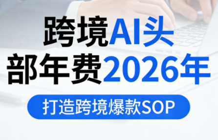 跨境AI头部年费2026年，打造跨境爆款SOP(更新5月)网创项目-知识付费-在线课程-自媒体创业-网络副业-优利资源优利资源网