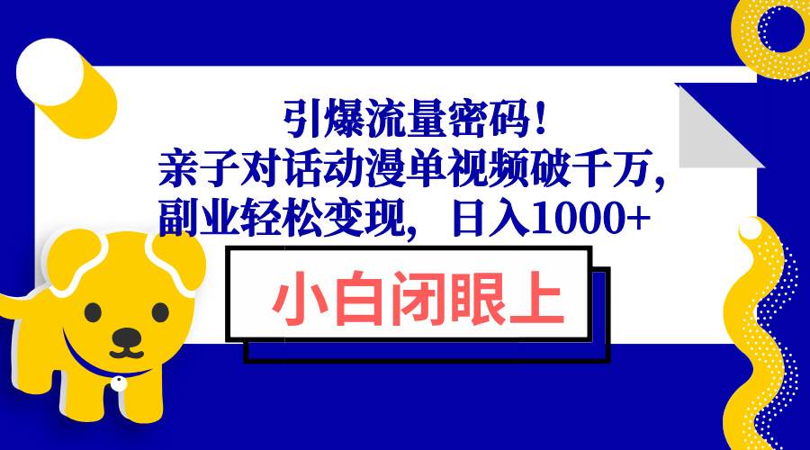 （13956期）引爆流量密码！亲子对话动漫单视频破千万，副业轻松变现，日入1000+网创项目-知识付费-在线课程-自媒体创业-网络副业-优利资源优利资源网