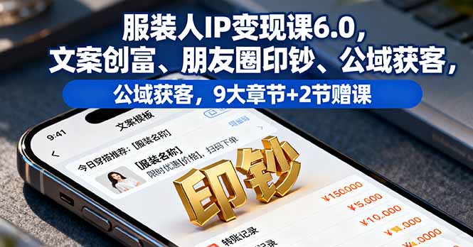 服装人IP变现课6.0，文案创富、朋友圈印钞、公域获客，9大章节+2节赠课网创项目-知识付费-在线课程-自媒体创业-网络副业-优利资源优利资源网