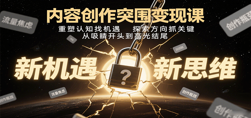 内容创作突围变现课：重塑认知找机遇，探索方向抓关键，从吸睛开头到高光结尾网创项目-知识付费-在线课程-自媒体创业-网络副业-优利资源优利资源网