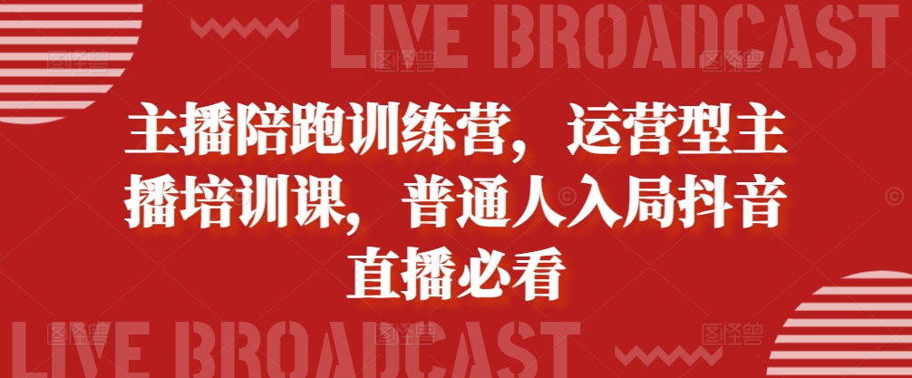 主播陪跑训练营，运营型主播培训课，普通人入局抖音直播必看网创项目-知识付费-在线课程-自媒体创业-网络副业-优利资源优利资源网
