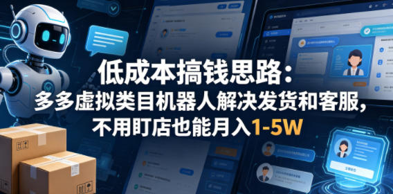 低成本搞钱思路：多多虚拟类目机器人解决发货和客服，不用盯店也能月入1-5W【揭秘】网创项目-知识付费-在线课程-自媒体创业-网络副业-优利资源优利资源网