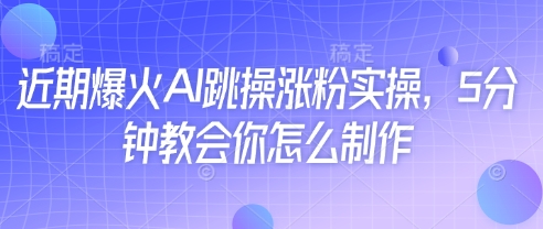 近期爆火AI跳操涨粉实操，5分钟教会你怎么制作网创项目-知识付费-在线课程-自媒体创业-网络副业-优利资源优利资源网