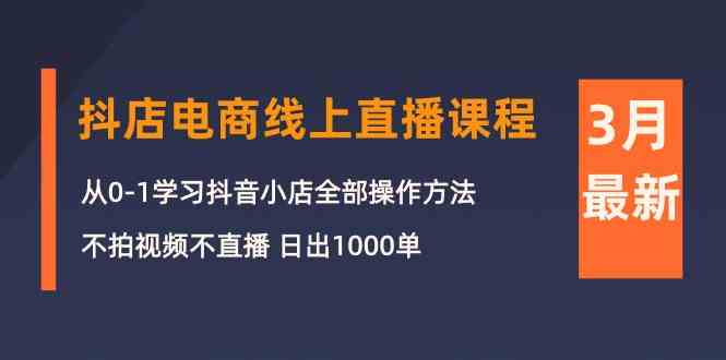 （10140期）3月抖店电商线上直播课程：从0-1学习抖音小店，不拍视频不直播 日出1000单网创项目-知识付费-在线课程-自媒体创业-网络副业-优利资源优利资源网