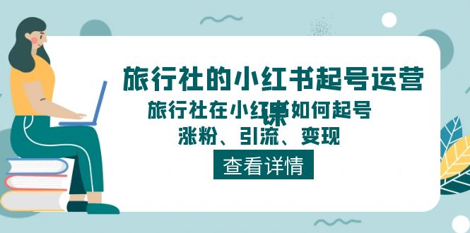 旅行社的小红书起号运营课，旅行社在小红书如何起号、涨粉、引流、变现网创项目-知识付费-在线课程-自媒体创业-网络副业-优利资源优利资源网
