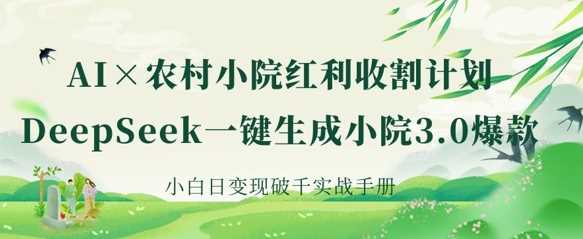 AI+农村小院红利收割：DeepSeek一键生成小院3.0爆款，小白日变现破千实战手册网创项目-知识付费-在线课程-自媒体创业-网络副业-优利资源优利资源网