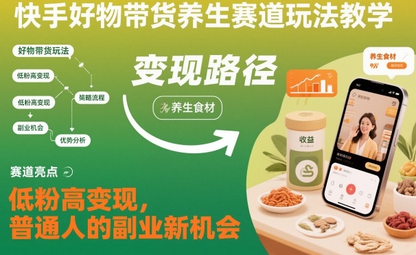 快手好物带货养生赛道玩法教学，低粉高变现，普通人的副业新机会网创项目-知识付费-在线课程-自媒体创业-网络副业-优利资源优利资源网
