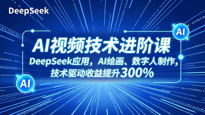 AI视频技术进阶课，DeepSeek应用、AI绘画、数字人制作，技术驱动收益提升300%网创项目-知识付费-在线课程-自媒体创业-网络副业-优利资源优利资源网