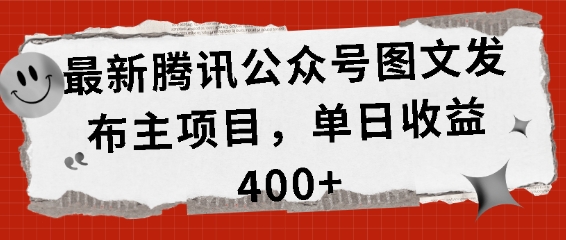 最新腾讯公众号图文发布项目，单日收益400+【揭秘】网创项目-知识付费-在线课程-自媒体创业-网络副业-优利资源优利资源网
