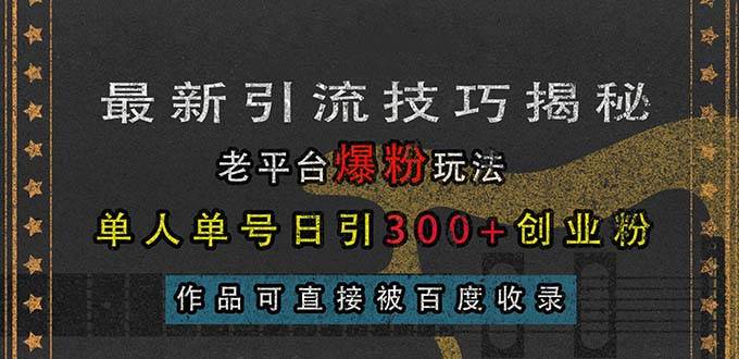 （13445期）最新引流技巧揭秘，老平台爆粉玩法，单人单号日引300+创业粉，作品可直…网创项目-知识付费-在线课程-自媒体创业-网络副业-优利资源优利资源网