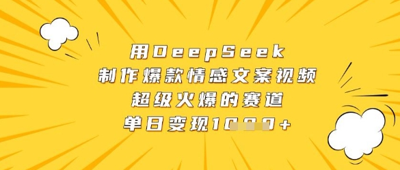 用DeepSeek制作爆款情感文案视频，超级火爆的赛道，单日变现数张网创项目-知识付费-在线课程-自媒体创业-网络副业-优利资源优利资源网