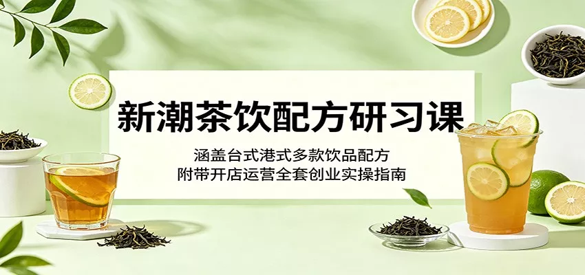 新潮茶饮配方研习课：涵盖台式港式多款饮品配方，附带开店运营全套创业实操指南网创项目-知识付费-在线课程-自媒体创业-网络副业-优利资源优利资源网