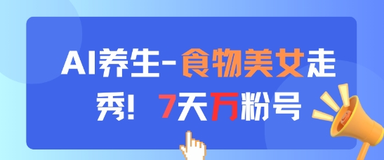 AI养生新玩法，食物美女走秀，7天万粉号网创项目-知识付费-在线课程-自媒体创业-网络副业-优利资源优利资源网