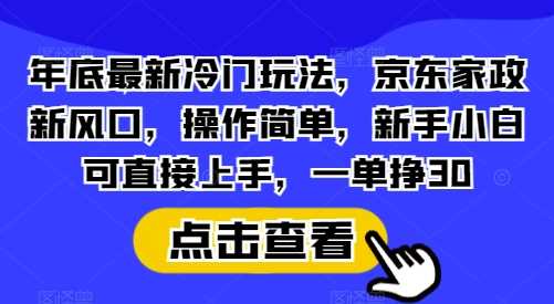 年底最新冷门玩法，京东家政新风口，操作简单，新手小白可直接上手，一单挣30【揭秘】网创项目-知识付费-在线课程-自媒体创业-网络副业-优利资源优利资源网