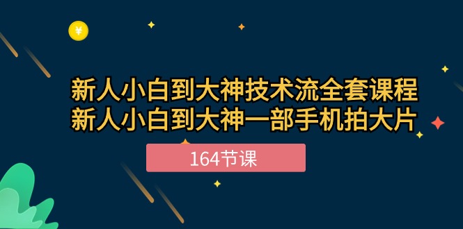 新手小白到大神技术流全套课程，新人小白到大神一部手机拍大片（164节）网创项目-知识付费-在线课程-自媒体创业-网络副业-优利资源优利资源网