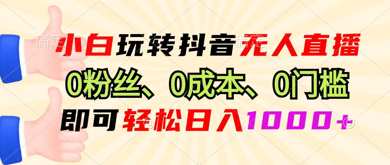 （13720期）小白玩转抖音无人直播，0粉丝、0成本、0门槛，轻松日入1000+网创项目-知识付费-在线课程-自媒体创业-网络副业-优利资源优利资源网
