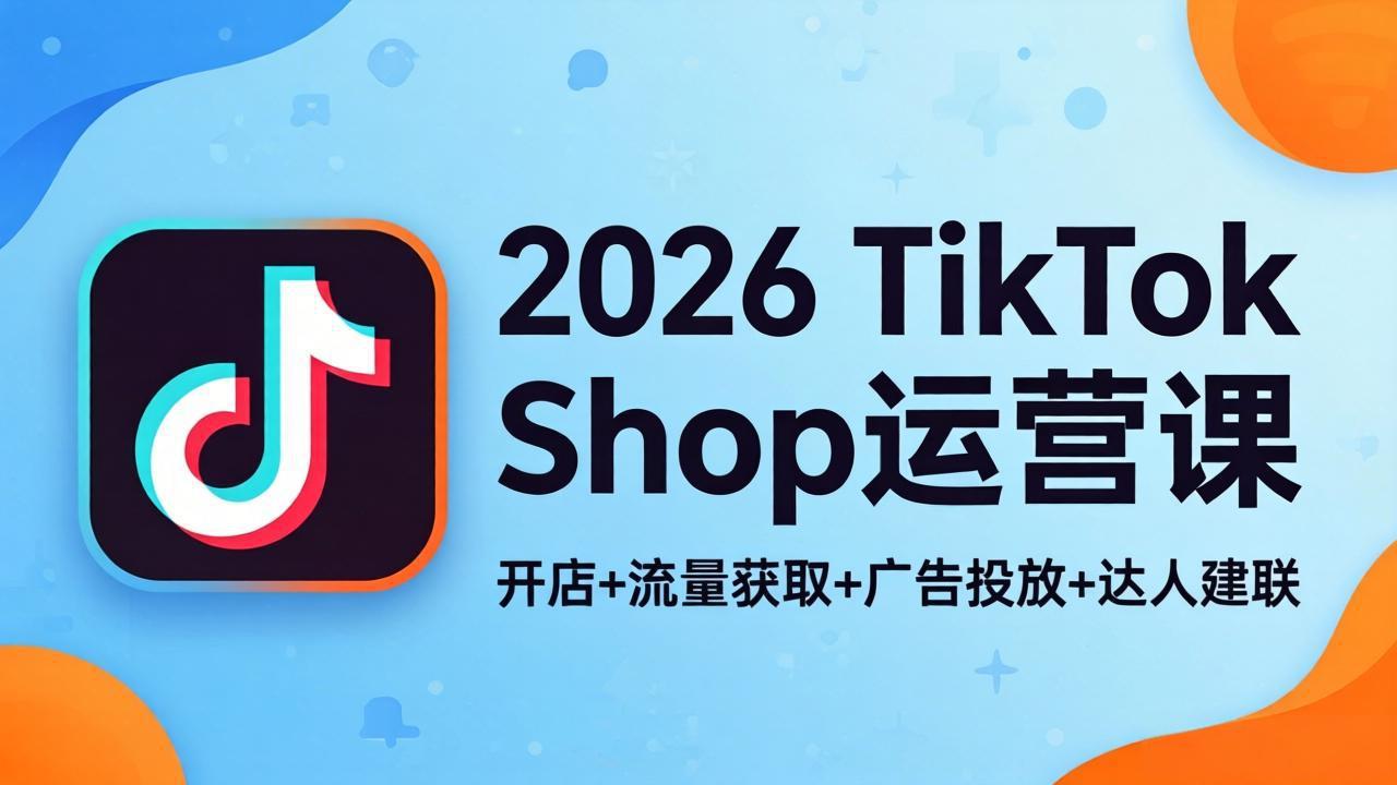 2026TikTok Shop运营课：开店+流量获取+广告投放+达人建联，解锁海外电商掘金路径网创项目-知识付费-在线课程-自媒体创业-网络副业-优利资源优利资源网