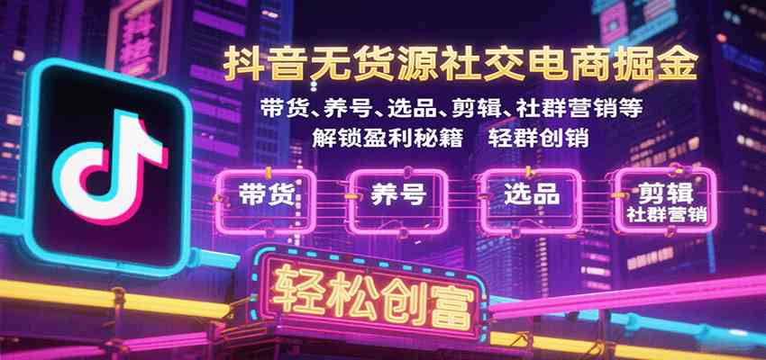 抖音无货源社交电商掘金，带货、养号、选品、剪辑、社群营销等解锁盈利秘籍轻松创富网创项目-知识付费-在线课程-自媒体创业-网络副业-优利资源优利资源网