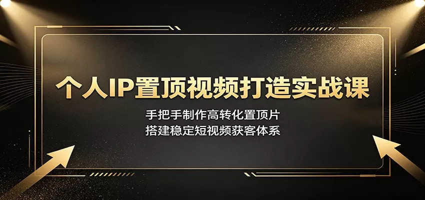 个人IP置顶视频打造实战课：手把手制作高转化置顶片，搭建稳定短视频获客体系网创项目-知识付费-在线课程-自媒体创业-网络副业-优利资源优利资源网