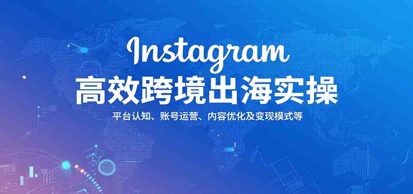 Instagram高效跨境出海实操：平台认知、账号运营、内容优化及变现模式等网创项目-知识付费-在线课程-自媒体创业-网络副业-优利资源优利资源网