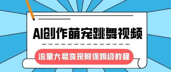 最新风口项目，AI创作萌宠跳舞视频，流量大易变现，附保姆级教程网创项目-知识付费-在线课程-自媒体创业-网络副业-优利资源优利资源网