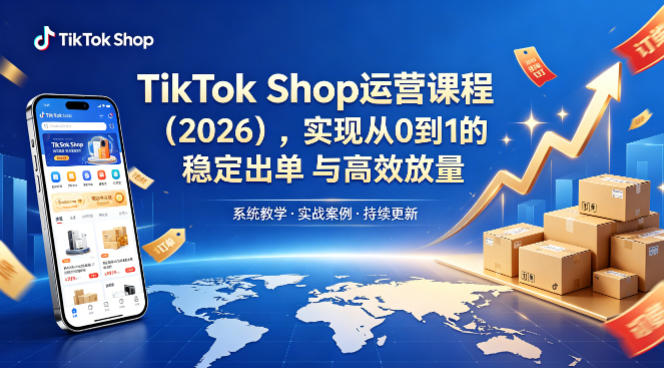 TikTok Shop运营课程(2026)，实现从0到1的稳定出单与高效放量网创项目-知识付费-在线课程-自媒体创业-网络副业-优利资源优利资源网