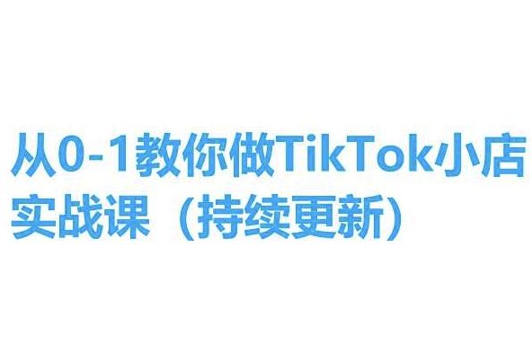 从0-1教你做TikTok小店实操课(持续更新)，手把手教你，简单易学网创项目-知识付费-在线课程-自媒体创业-网络副业-优利资源优利资源网