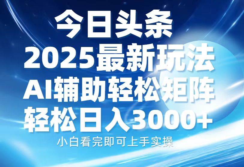 （13958期）今日头条2025最新玩法，思路简单，复制粘贴，AI辅助，轻松矩阵日入3000+网创项目-知识付费-在线课程-自媒体创业-网络副业-优利资源优利资源网