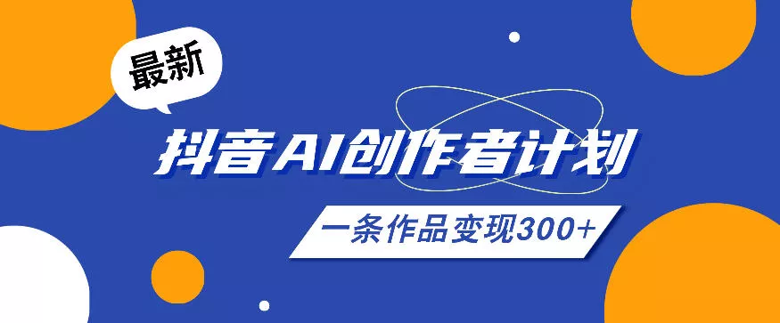 26年最新抖音AI创作者计划实操课程，一条作品变现300+网创项目-知识付费-在线课程-自媒体创业-网络副业-优利资源优利资源网