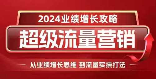 2024超级流量营销，2024业绩增长攻略，从业绩增长思维到流量实操打法网创项目-知识付费-在线课程-自媒体创业-网络副业-优利资源优利资源网