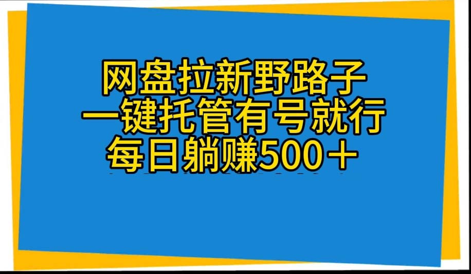 （10468期）网盘拉新野路子，一键托管有号就行，全自动代发视频，每日躺赚500＋网创项目-知识付费-在线课程-自媒体创业-网络副业-优利资源优利资源网