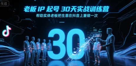 老板IP起号30天实战训练营，帮助实体老板把生意在抖音上重做一次网创项目-知识付费-在线课程-自媒体创业-网络副业-优利资源优利资源网