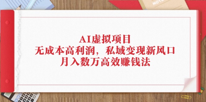 （12355期）AI虚拟项目：无成本高利润，私域变现新风口，月入数万高效赚钱法网创项目-知识付费-在线课程-自媒体创业-网络副业-优利资源优利资源网