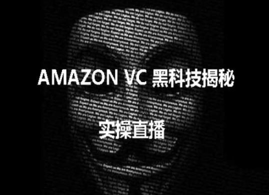 实操：AMAZON VC害人黑科技揭秘，跨境亚马逊教程网创项目-知识付费-在线课程-自媒体创业-网络副业-优利资源优利资源网