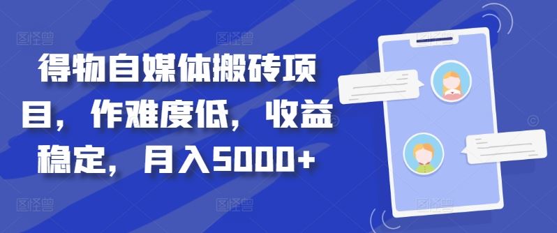 得物自媒体搬砖项目，作难度低，收益稳定，月入5000+【揭秘】网创项目-知识付费-在线课程-自媒体创业-网络副业-优利资源优利资源网