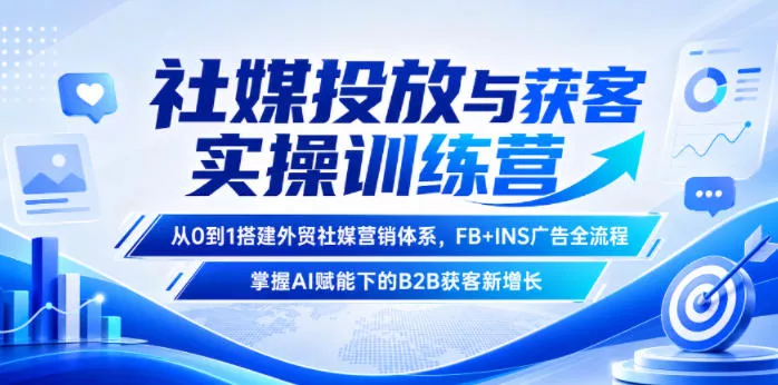 社媒投放与获客实操训练营，从0到1搭建外贸社媒营销体系，FB+INS广告全流程，掌握AI赋能下的B2B获客新增长网创项目-知识付费-在线课程-自媒体创业-网络副业-优利资源优利资源网