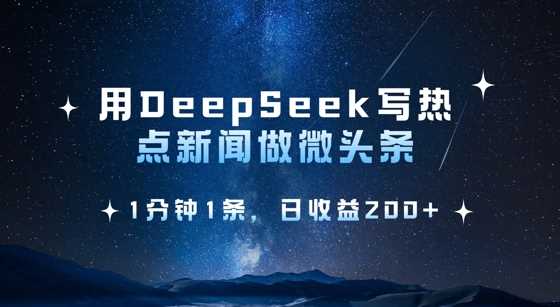 用DeepSeek写热点微头条，1分钟1条，日收益2张网创项目-知识付费-在线课程-自媒体创业-网络副业-优利资源优利资源网