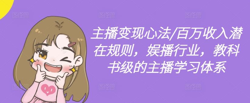 主播变现心法/百万收入潜在规则，娱播行业，教科书级的主播学习体系网创项目-知识付费-在线课程-自媒体创业-网络副业-优利资源优利资源网