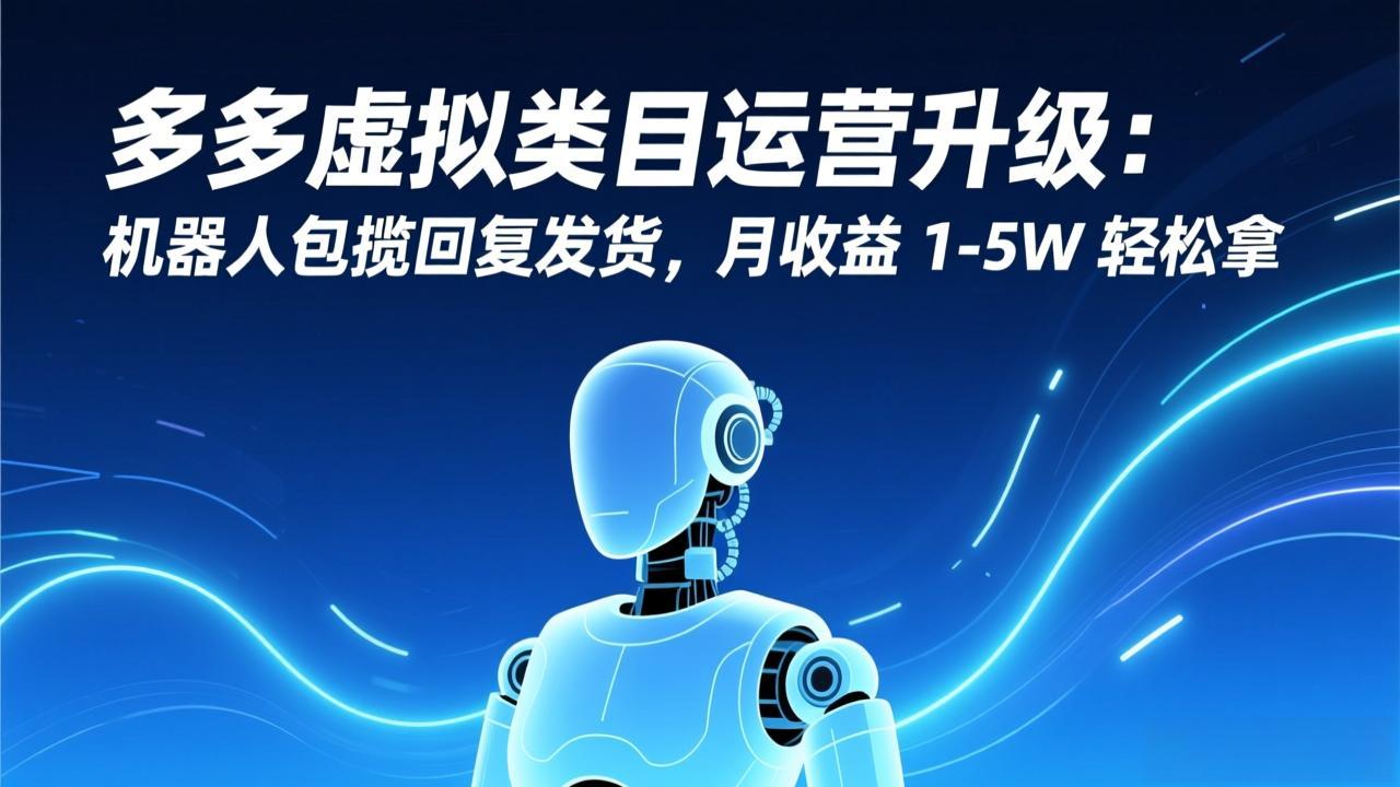 多多虚拟类目运营升级：机器人包揽回复发货，月收益 1-5W 轻松拿网创项目-知识付费-在线课程-自媒体创业-网络副业-优利资源优利资源网