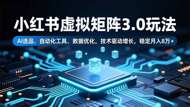 小红书虚拟矩阵3.0玩法，AI选品、自动化工具、数据优化，技术驱动增长，稳定月入8万+网创项目-知识付费-在线课程-自媒体创业-网络副业-优利资源优利资源网