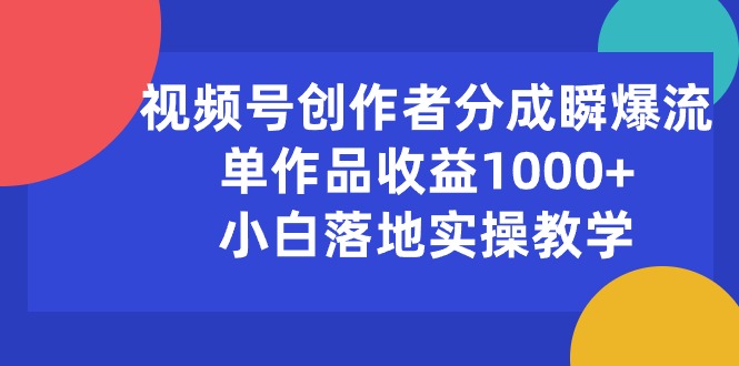 （10854期）视频号创作者分成瞬爆流，单作品收益1000+，小白落地实操教学网创项目-知识付费-在线课程-自媒体创业-网络副业-优利资源优利资源网